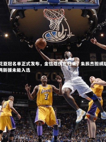 星空体育：申花亚冠名单正式发布，金信煜伤愈归来，朱辰杰担纲后防，两新援未能入选