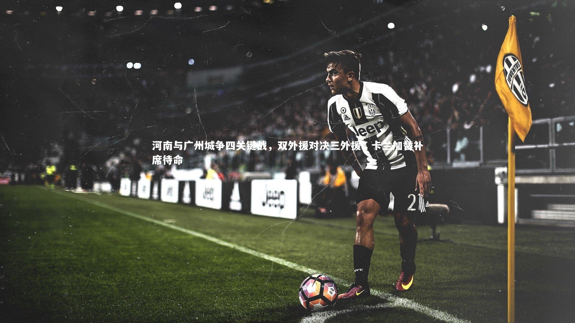 星空|河南与广州城争四关键战，双外援对决三外援，卡兰加替补席待命-第1张图片-星空体育(中国)官方网站-STAR SPORTS